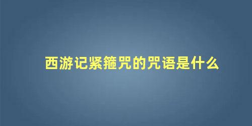 西游记紧箍咒的咒语是什么