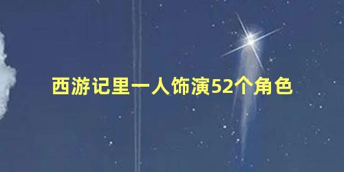 西游记里一人饰演52个角色