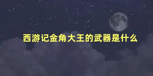 西游记金角大王的武器是什么