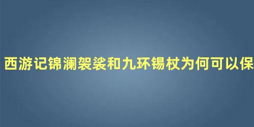 西游记锦澜袈裟和九环锡杖为何可以保证唐僧不死