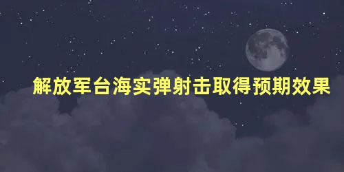 解放军台海实弹射击取得预期效果