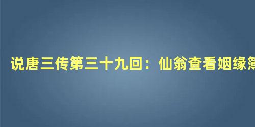 说唐三传第三十九回：仙翁查看姻缘簿