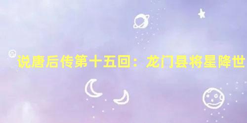 说唐后传第十五回：龙门县将星降世