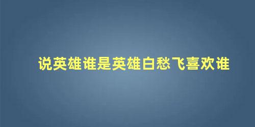 说英雄谁是英雄白愁飞喜欢谁