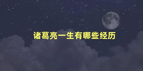 诸葛亮一生有哪些经历