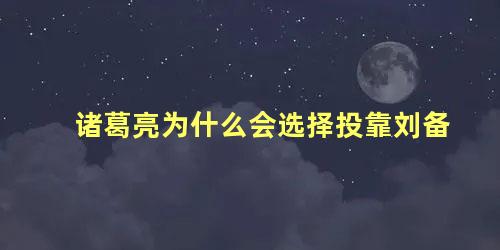 诸葛亮为什么会选择投靠刘备