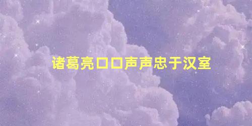 诸葛亮口口声声忠于汉室