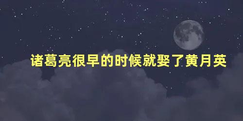 诸葛亮很早的时候就娶了黄月英