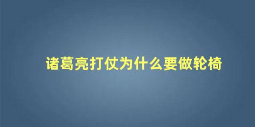 诸葛亮打仗为什么要做轮椅