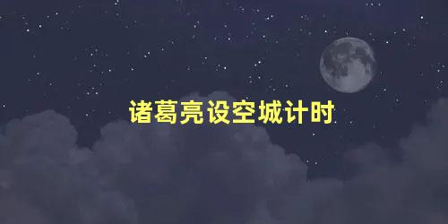 诸葛亮设空城计时