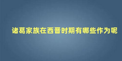 诸葛家族在西晋时期有哪些作为呢