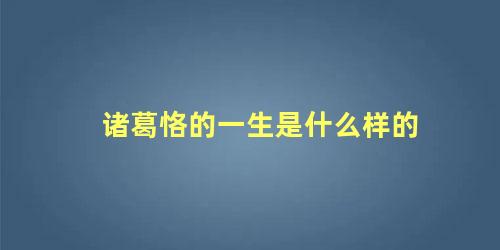 诸葛恪的一生是什么样的