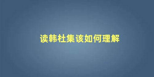 读韩杜集该如何理解