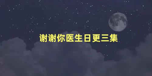 谢谢你医生日更三集