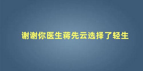 谢谢你医生蒋先云选择了轻生