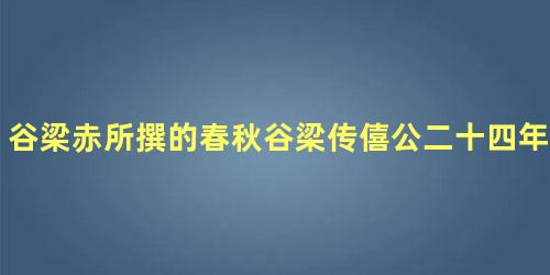 谷梁赤所撰的春秋谷梁传僖公二十四年里记载了什么