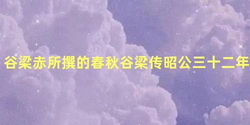 谷梁赤所撰的春秋谷梁传昭公三十二年里记载了什么