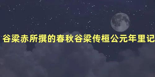 谷梁赤所撰的春秋谷梁传桓公元年里记载了什么