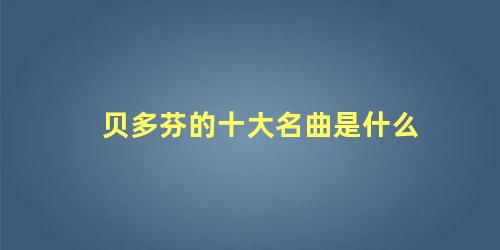 贝多芬的十大名曲是什么