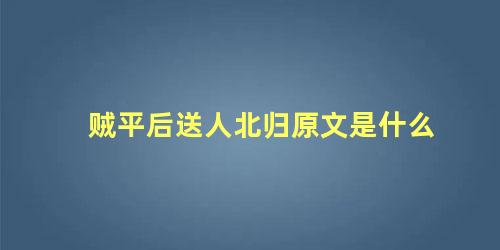 贼平后送人北归原文是什么