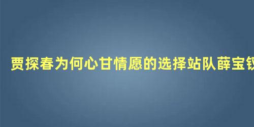 贾探春为何心甘情愿的选择站队薛宝钗