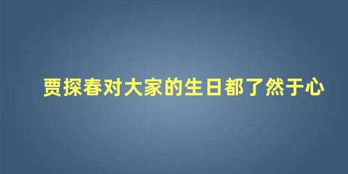 贾探春对大家的生日都了然于心