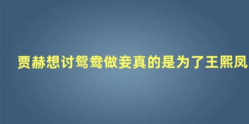 贾赫想讨鸳鸯做妾真的是为了王熙凤