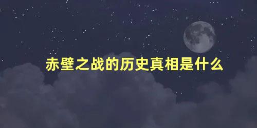 赤壁之战的历史真相是什么