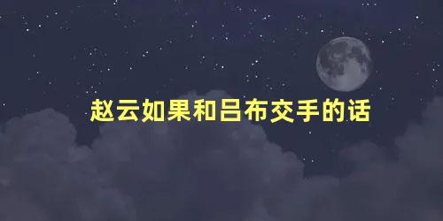 赵云如果和吕布交手的话