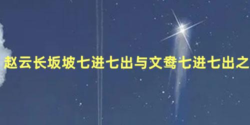 赵云长坂坡七进七出与文鸯七进七出之比较