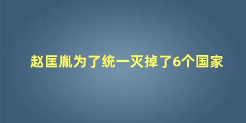 赵匡胤为了统一灭掉了6个国家