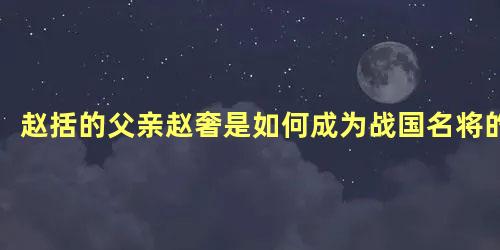 赵括的父亲赵奢是如何成为战国名将的