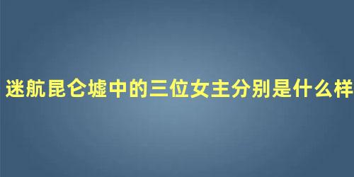 迷航昆仑墟中的三位女主分别是什么样的结局