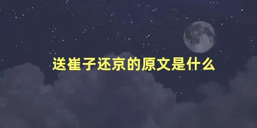 送崔子还京的原文是什么