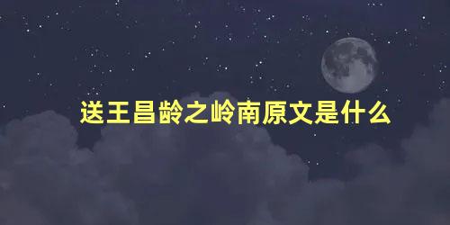 送王昌龄之岭南原文是什么