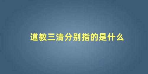 道教三清分别指的是什么