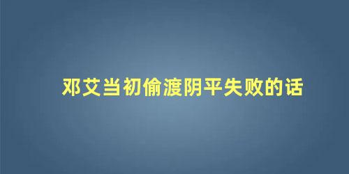 邓艾当初偷渡阴平失败的话