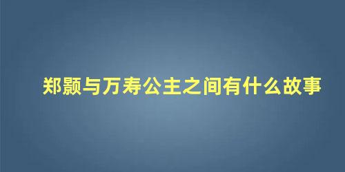 郑颢与万寿公主之间有什么故事