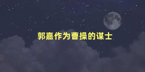 郭嘉作为曹操的谋士