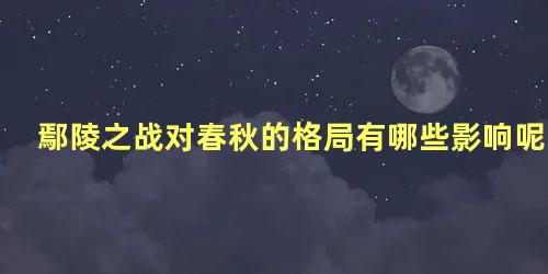 鄢陵之战对春秋的格局有哪些影响呢