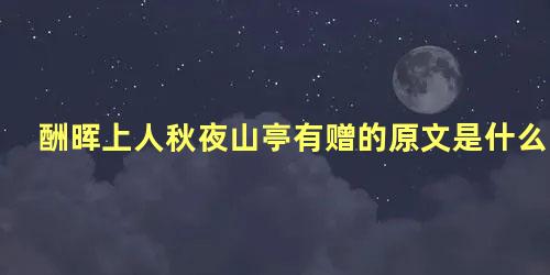 酬晖上人秋夜山亭有赠的原文是什么