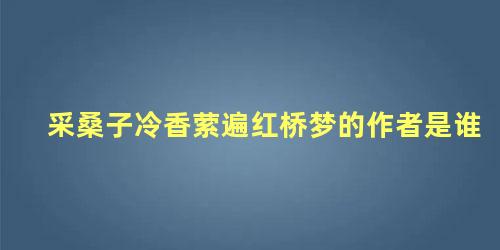 采桑子冷香萦遍红桥梦的作者是谁