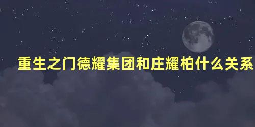 重生之门德耀集团和庄耀柏什么关系