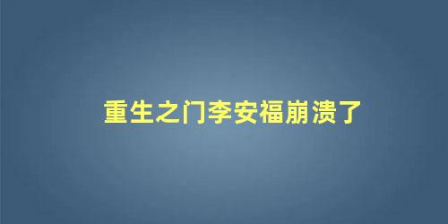 重生之门李安福崩溃了