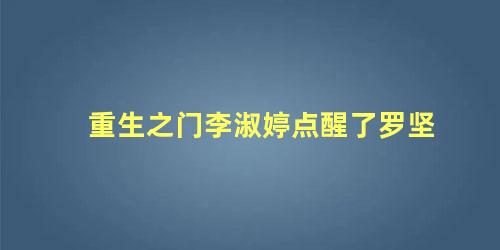 重生之门李淑婷点醒了罗坚