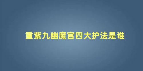 重紫九幽魔宫四大护法是谁