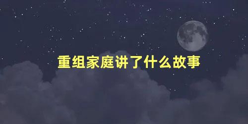 重组家庭讲了什么故事