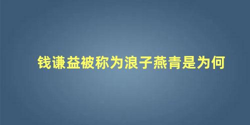 钱谦益被称为浪子燕青是为何