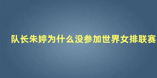 队长朱婷为什么没参加世界女排联赛