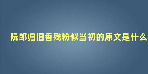 阮郎归旧香残粉似当初的原文是什么